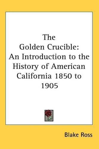 Cover image for The Golden Crucible: An Introduction to the History of American California 1850 to 1905