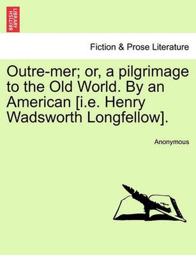 Cover image for Outre-Mer; Or, a Pilgrimage to the Old World. by an American [I.E. Henry Wadsworth Longfellow].