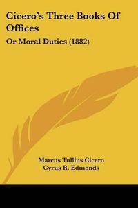 Cover image for Cicero's Three Books of Offices: Or Moral Duties (1882)