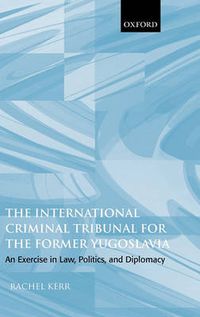 Cover image for The International Criminal Tribunal for the Former Yugoslavia: An Exercise in Law, Politics, and Diplomacy