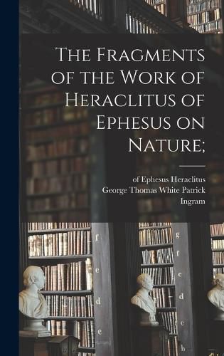 Cover image for The Fragments of the Work of Heraclitus of Ephesus on Nature;