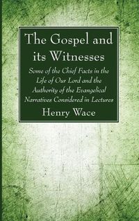 Cover image for The Gospel and Its Witnesses: Some of the Chief Facts in the Life of Our Lord and the Authority of the Evangelical Narratives Considered in Lectures