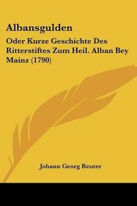 Cover image for Albansgulden: Oder Kurze Geschichte Des Ritterstiftes Zum Heil. Alban Bey Mainz (1790)