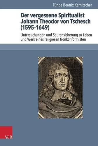 Cover image for Der Vergessene Spiritualist Johann Theodor Von Tschesch (1595-1649): Untersuchungen Und Spurensicherung Zu Leben Und Werk Eines Religieosen Nonkonformisten