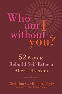 Cover image for Who Am I Without You?: Fifty-Two Ways to Rebuild Self-Esteem After a Breakup