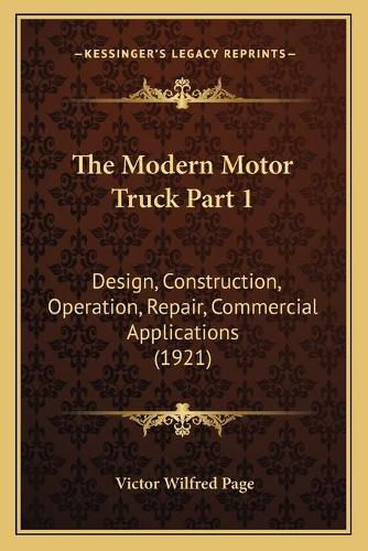 Cover image for The Modern Motor Truck Part 1: Design, Construction, Operation, Repair, Commercial Applications (1921)