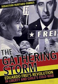 Cover image for The Gathering Storm: Eduardo Frei's Revolution in Liberty and Chile's Cold War