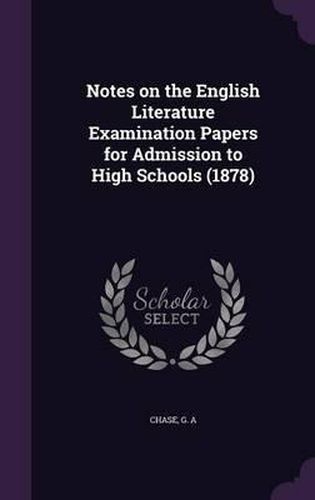 Cover image for Notes on the English Literature Examination Papers for Admission to High Schools (1878)