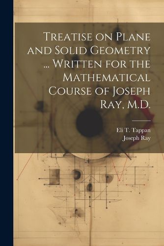 Cover image for Treatise on Plane and Solid Geometry ... Written for the Mathematical Course of Joseph Ray, M.D.