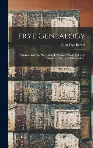 Cover image for Frye Genealogy: Adrian of Kittery, Me.; John of Andover, Mass.; Joshua of Virginia; Thomas of Rhode Island