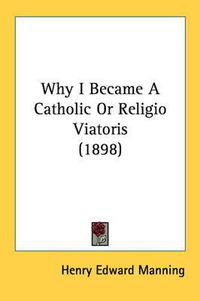 Cover image for Why I Became a Catholic or Religio Viatoris (1898)