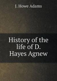 Cover image for History of the life of D. Hayes Agnew