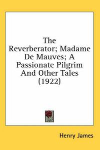 Cover image for The Reverberator; Madame de Mauves; A Passionate Pilgrim and Other Tales (1922)