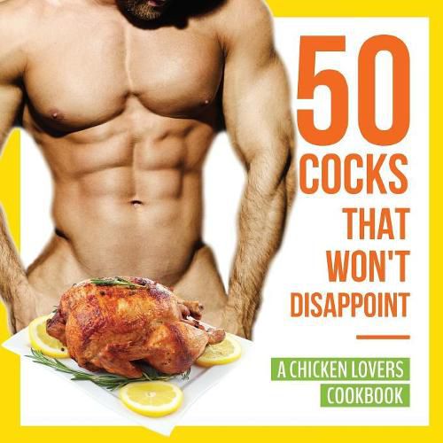 Cover image for 50 Cocks That Won't Disappoint - A Chicken Lovers Cookbook: 50 Delectable Chicken Recipes That Will Have Them Begging for More