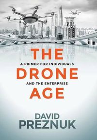 Cover image for The Drone Age: A Primer for Individuals and the Enterprise