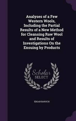 Cover image for Analyses of a Few Western Wools, Including the Partial Results of a New Method for Cleansing Raw Wool and Results of Investigations on the Ensuing by Products