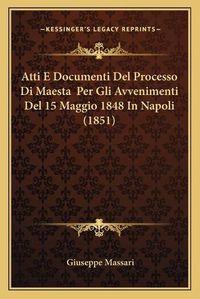 Cover image for Atti E Documenti del Processo Di Maesta Per Gli Avvenimenti del 15 Maggio 1848 in Napoli (1851)