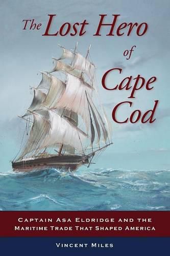 Cover image for The Lost Hero of Cape Cod: Captain Asa Eldridge and the Maritime Trade That Shaped America