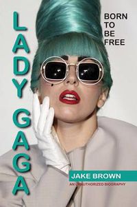 Cover image for Lady Gaga - Born to Be Free: An Unauthorized Biography