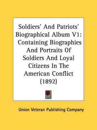 Cover image for Soldiers' and Patriots' Biographical Album V1: Containing Biographies and Portraits of Soldiers and Loyal Citizens in the American Conflict (1892)