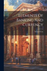 Cover image for Elements Of Banking And Currency