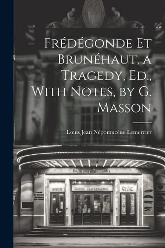 Fredegonde Et Brunehaut, a Tragedy, Ed., With Notes, by G. Masson