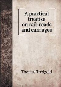 Cover image for A practical treatise on rail-roads and carriages