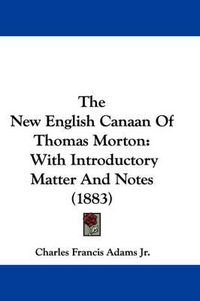 Cover image for The New English Canaan of Thomas Morton: With Introductory Matter and Notes (1883)