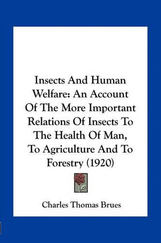 Insects and Human Welfare: An Account of the More Important Relations of Insects to the Health of Man, to Agriculture and to Forestry (1920)