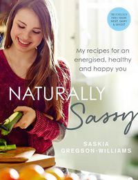 Cover image for Naturally Sassy: My recipes for an energised, healthy and happy you - deliciously free from meat, dairy and wheat