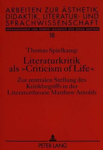 Literaturkritik ALS -Criticism of Life-: Zur Zentralen Stellung Des Kritikbegriffs in Der Literaturtheorie Matthew Arnolds