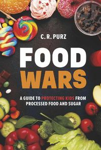 Cover image for Food Wars: A Guide to Protecting Kids from Processed Food and Sugar