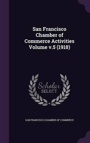 Cover image for San Francisco Chamber of Commerce Activities Volume V.5 (1918)