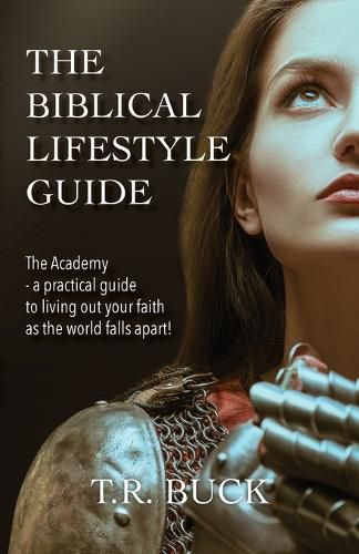 The Biblical Lifestyle Guide: The Academy - a practical guide to living out your faith as the world falls apart!