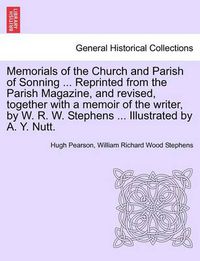 Cover image for Memorials of the Church and Parish of Sonning ... Reprinted from the Parish Magazine, and Revised, Together with a Memoir of the Writer, by W. R. W. Stephens ... Illustrated by A. Y. Nutt.