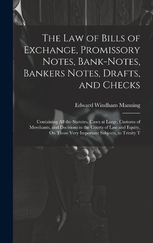 Cover image for The Law of Bills of Exchange, Promissory Notes, Bank-Notes, Bankers Notes, Drafts, and Checks