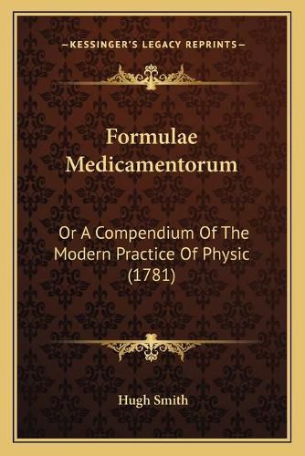 Formulae Medicamentorum: Or a Compendium of the Modern Practice of Physic (1781)