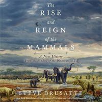 Cover image for The Rise and Reign of the Mammals: A New History, from the Shadow of the Dinosaurs to Us