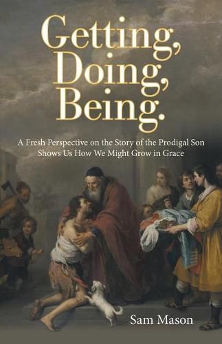 Cover image for Getting, Doing, Being.: A Fresh Perspective on the Story of the Prodigal Son Shows Us How We Might Grow in Grace