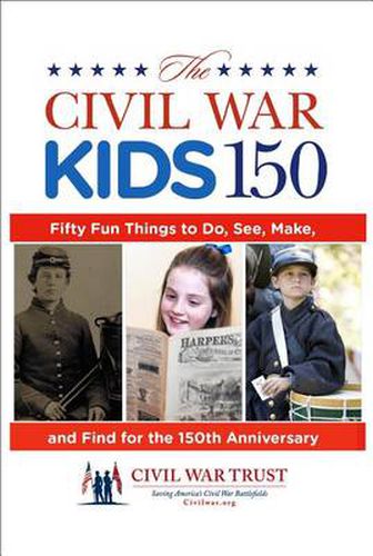 Cover image for Civil War Kids 150: Fifty Fun Things To Do, See, Make, And Find For The 150Th Anniversary