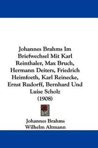 Cover image for Johannes Brahms Im Briefwechsel Mit Karl Reinthaler, Max Bruch, Hermann Deiters, Friedrich Heimfoeth, Karl Reinecke, Ernst Rudorff, Bernhard Und Luise Scholz (1908)