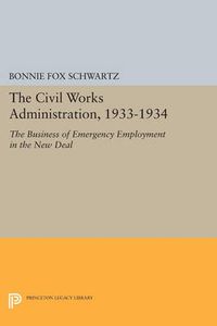 Cover image for The Civil Works Administration, 1933-1934: The Business of Emergency Employment in the New Deal