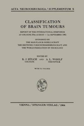 Classification of Brain Tumours / Die Klassifikation der Hirntumoren: Report of the International Symposium at Cologne 30th August - 1st September 1961 / Bericht UEber das Internationale Symposion in Koeln vom 30. August bis 1. September 1961