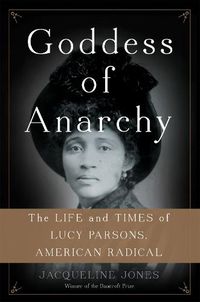 Cover image for Goddess of Anarchy: The Life and Times of Lucy Parsons, American Radical