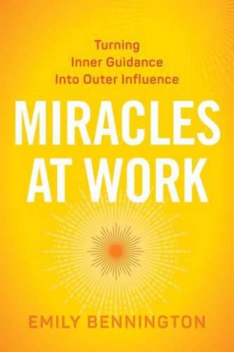 Cover image for Miracles at Work: Turning Inner Guidance into Outer Influence