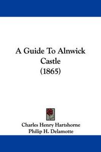 Cover image for A Guide To Alnwick Castle (1865)