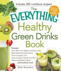 Cover image for The Everything Healthy Green Drinks Book: Includes Sweet Beets with Apples and Ginger Juice, Melon-Kale Morning Smoothie, Green Nectarine Juice, Sweet and Spicy Spinach Smoothie, Refreshing Raspberry Blend and hundreds more!