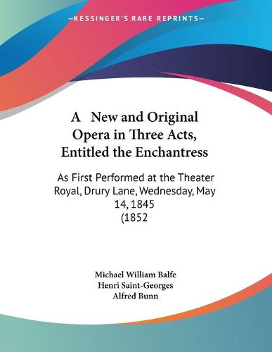 A New and Original Opera in Three Acts, Entitled the Enchantress: As First Performed at the Theater Royal, Drury Lane, Wednesday, May 14, 1845 (1852)