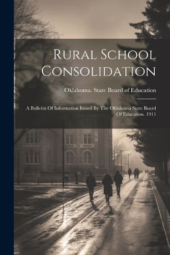 Cover image for Rural School Consolidation; A Bulletin Of Information Issued By The Oklahoma State Board Of Education. 1911