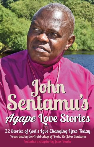 John Sentamu's Agape Love Stories: 22 Stories of God's Love Changing Lives Today